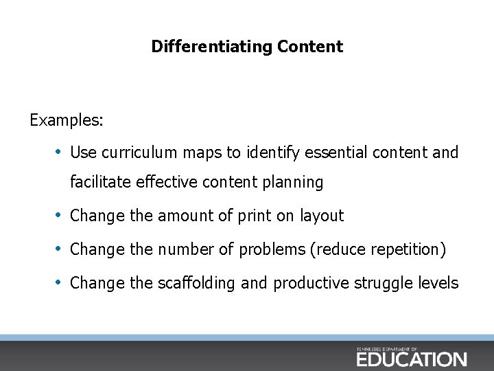 Differentiating Content Examples: • Use curriculum maps to identify essential content and facilitate effective