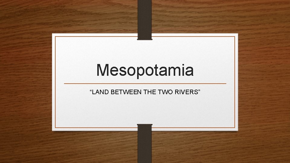 Mesopotamia “LAND BETWEEN THE TWO RIVERS” 