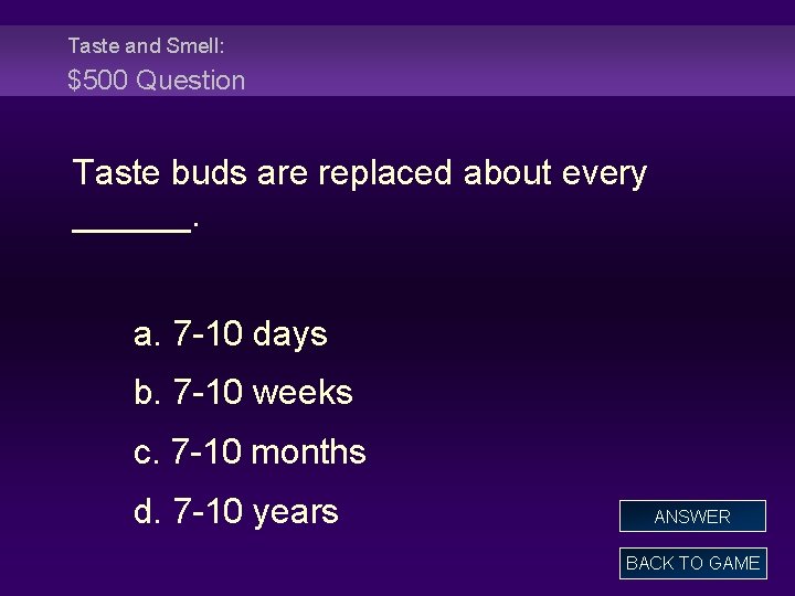 Taste and Smell: $500 Question Taste buds are replaced about every ______. a. 7