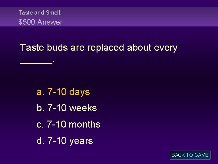 Taste and Smell: $500 Answer Taste buds are replaced about every ______. a. 7