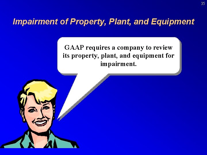 35 Impairment of Property, Plant, and Equipment GAAP requires a company to review its