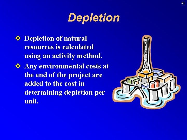 45 Depletion v Depletion of natural resources is calculated using an activity method. v