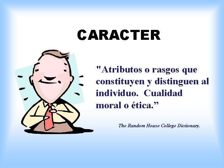 CARACTER "Atributos o rasgos que constituyen y distinguen al individuo. Cualidad moral o ética.
