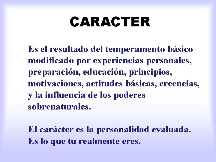 CARACTER Es el resultado del temperamento básico modificado por experiencias personales, preparación, educación, principios,