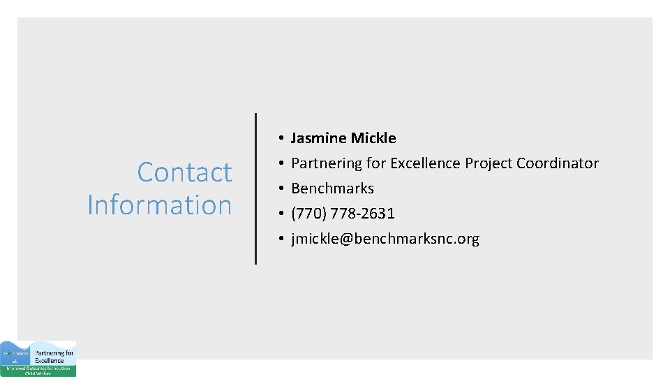 Contact Information • • • Jasmine Mickle Partnering for Excellence Project Coordinator Benchmarks (770)