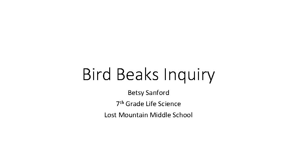 Bird Beaks Inquiry Betsy Sanford 7 th Grade Life Science Lost Mountain Middle School