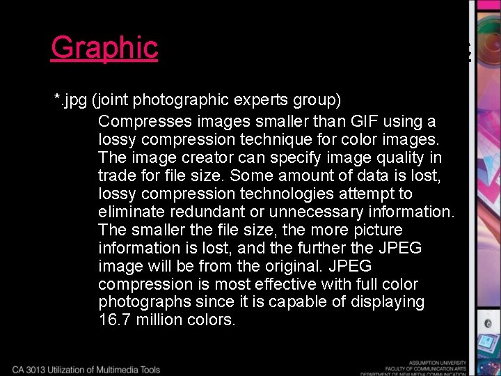 Graphic *. jpg (joint photographic experts group) Compresses images smaller than GIF using a
