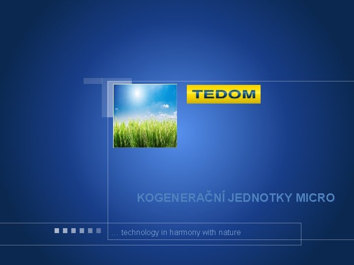 Firemní profil KOGENERAČNÍ JEDNOTKY MICRO … technology in harmony with nature TEDOM a. s.