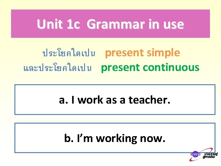 Unit 1 c Grammar in use ประโยคใดเปน present simple และประโยคใดเปน present continuous a. I