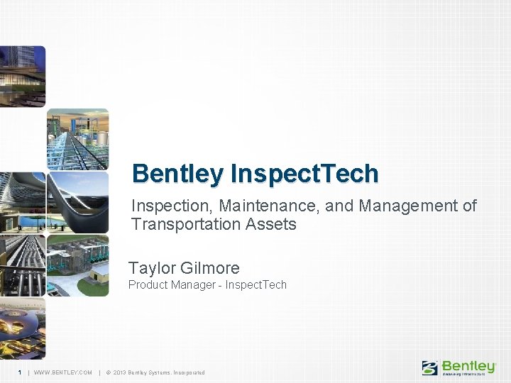 Bentley Inspect. Tech Inspection, Maintenance, and Management of Transportation Assets Taylor Gilmore Product Manager