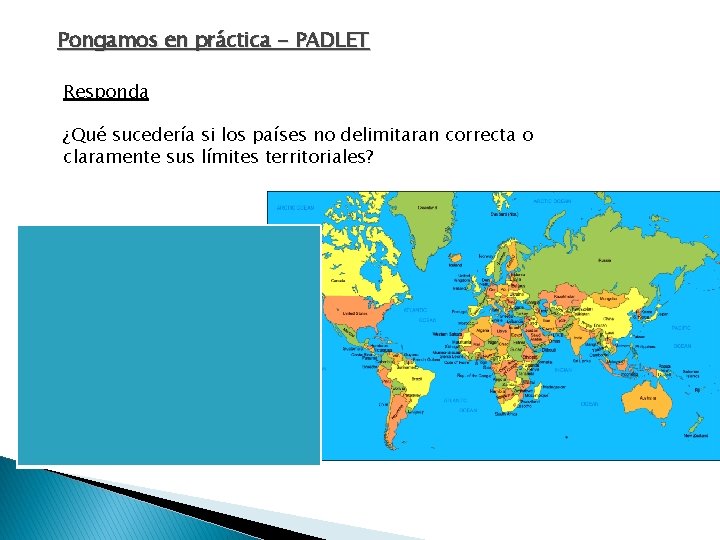 Pongamos en práctica - PADLET Responda ¿Qué sucedería si los países no delimitaran correcta Pongamos en práctica - PADLET Responda ¿Qué sucedería si los países no delimitaran correcta