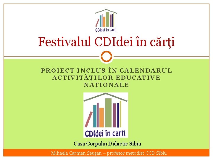 Festivalul CDIdei în cărți PROIECT INCLUS ÎN CALENDARUL ACTIVITĂȚILOR EDUCATIVE NAȚIONALE Casa Corpului Didactic
