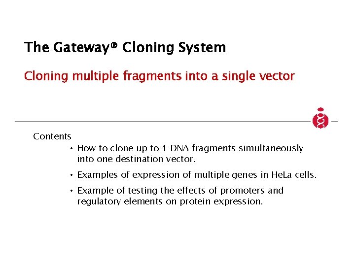 The Gateway® Cloning System Cloning multiple fragments into a single vector Contents • How