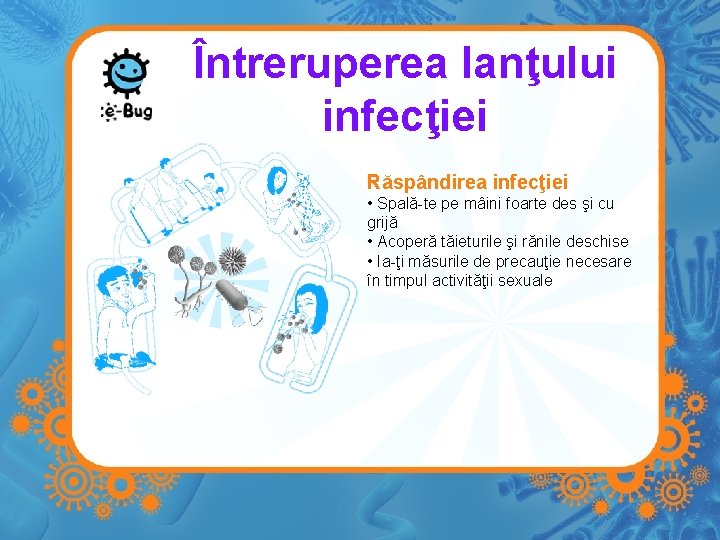 Întreruperea lanţului infecţiei Răspândirea infecţiei • Spală-te pe mâini foarte des şi cu grijă