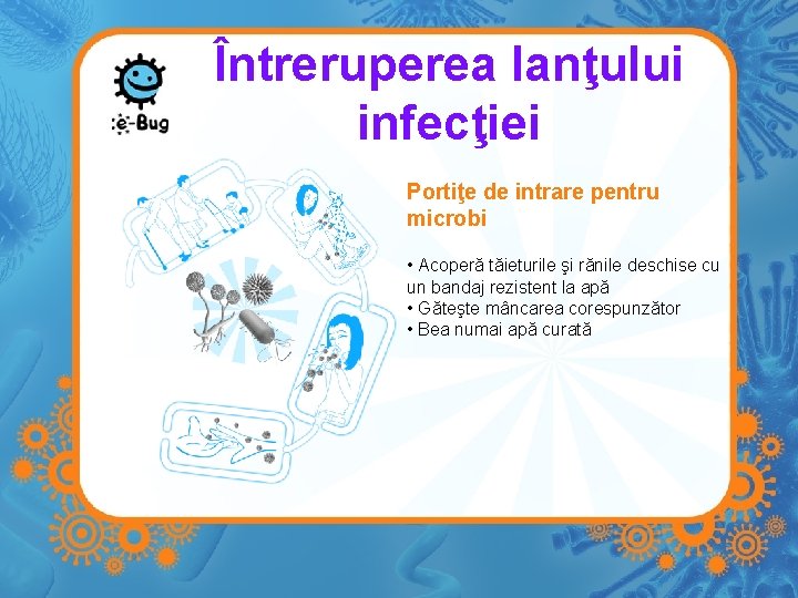 Întreruperea lanţului infecţiei Portiţe de intrare pentru microbi • Acoperă tăieturile şi rănile deschise