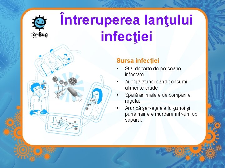 Întreruperea lanţului infecţiei Sursa infecţiei • • Stai departe de persoane infectate Ai grijă
