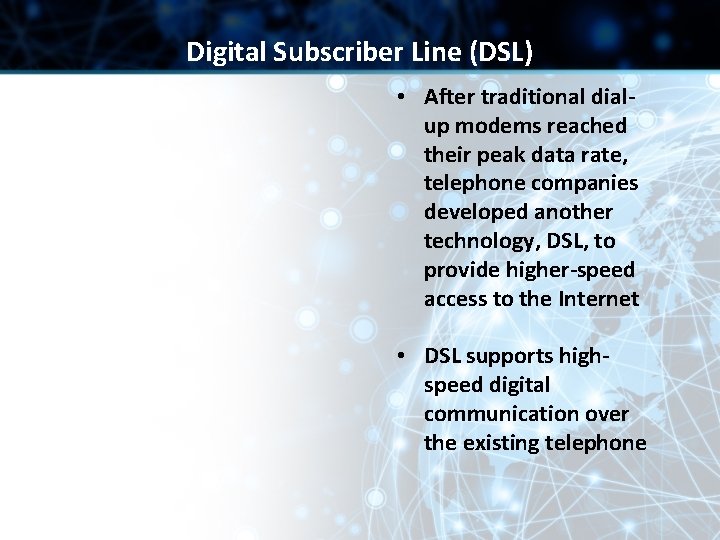 Digital Subscriber Line (DSL) • After traditional dialup modems reached their peak data rate,