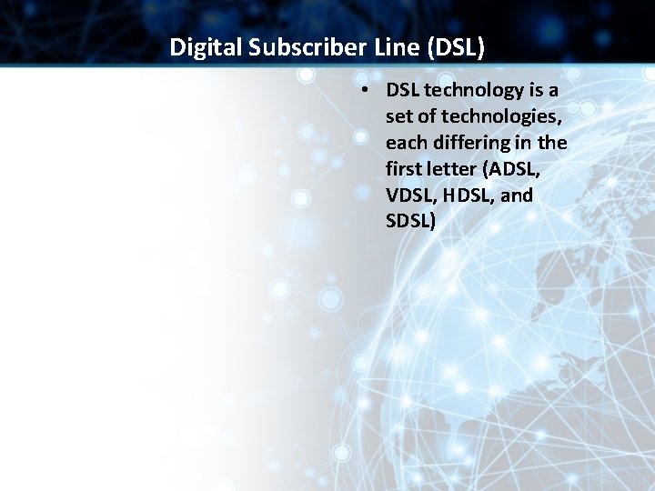 Digital Subscriber Line (DSL) • DSL technology is a set of technologies, each differing