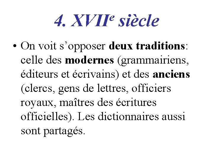 4. e XVII siècle • On voit s’opposer deux traditions: celle des modernes (grammairiens,