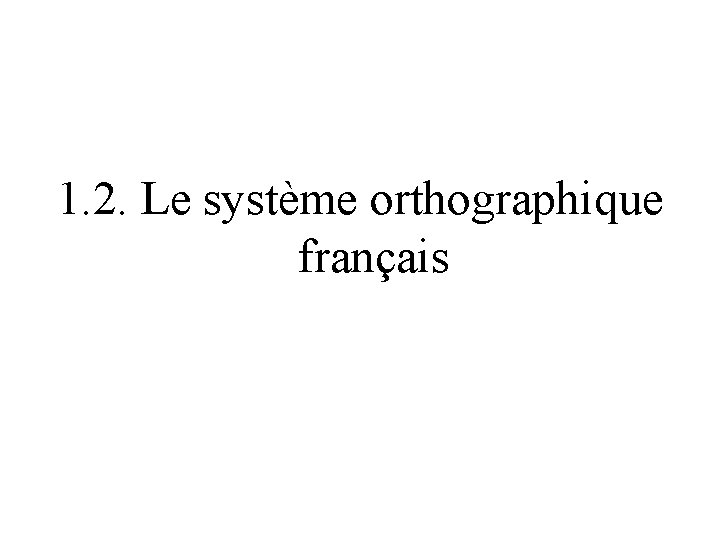 1. 2. Le système orthographique français 