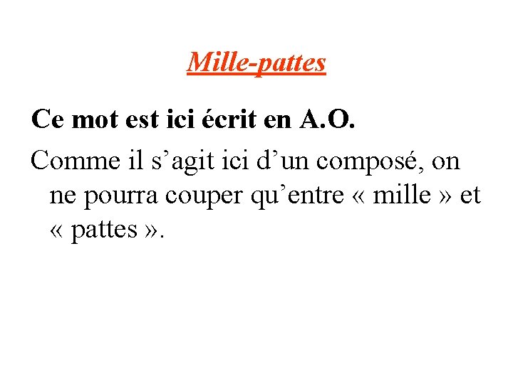 Mille-pattes Ce mot est ici écrit en A. O. Comme il s’agit ici d’un