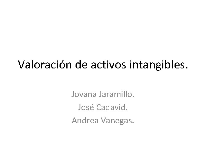 Valoración de activos intangibles. Jovana Jaramillo. José Cadavid. Andrea Vanegas. 