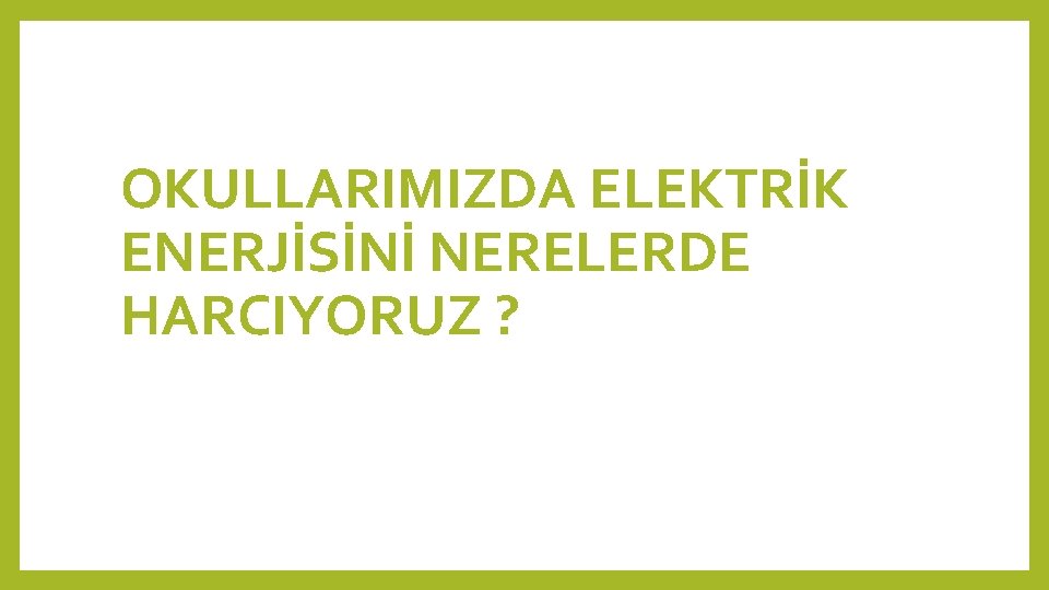 OKULLARIMIZDA ELEKTRİK ENERJİSİNİ NERELERDE HARCIYORUZ ? 