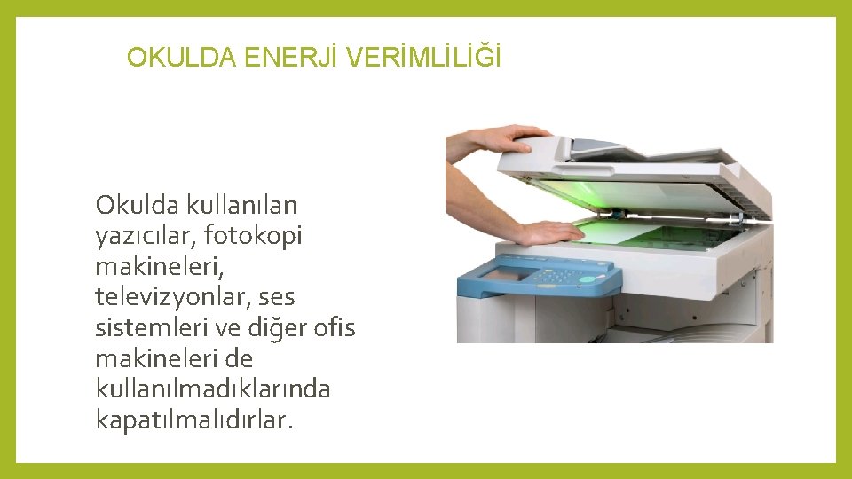 OKULDA ENERJİ VERİMLİLİĞİ Okulda kullanılan yazıcılar, fotokopi makineleri, televizyonlar, ses sistemleri ve diğer ofis OKULDA ENERJİ VERİMLİLİĞİ Okulda kullanılan yazıcılar, fotokopi makineleri, televizyonlar, ses sistemleri ve diğer ofis