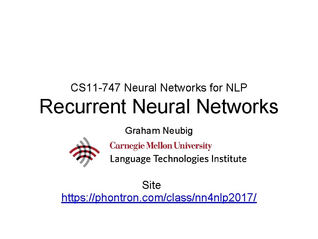 CS 11 -747 Neural Networks for NLP Recurrent Neural Networks Graham Neubig Site https: