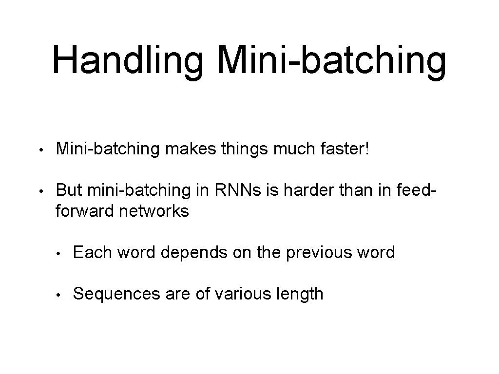 Handling Mini-batching • Mini-batching makes things much faster! • But mini-batching in RNNs is