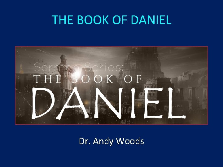 THE BOOK OF DANIEL Dr. Andy Woods 