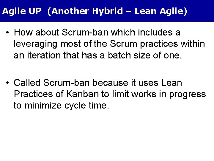 Agile UP (Another Hybrid – Lean Agile) • How about Scrum-ban which includes a