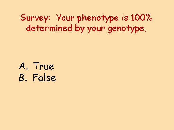 Survey: Your phenotype is 100% determined by your genotype. A. True B. False 