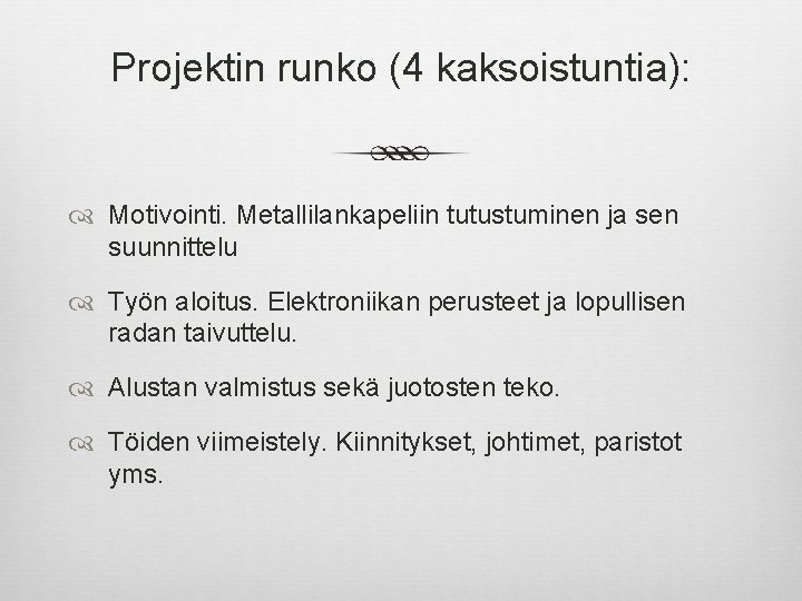 Projektin runko (4 kaksoistuntia): Motivointi. Metallilankapeliin tutustuminen ja sen suunnittelu Työn aloitus. Elektroniikan perusteet