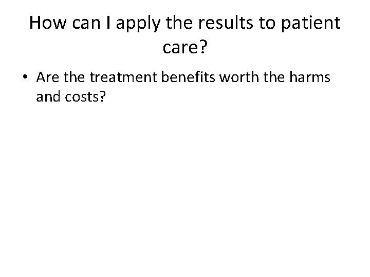 How can I apply the results to patient care? • Are the treatment benefits