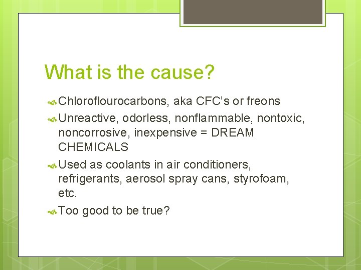 What is the cause? Chloroflourocarbons, aka CFC’s or freons Unreactive, odorless, nonflammable, nontoxic, noncorrosive,