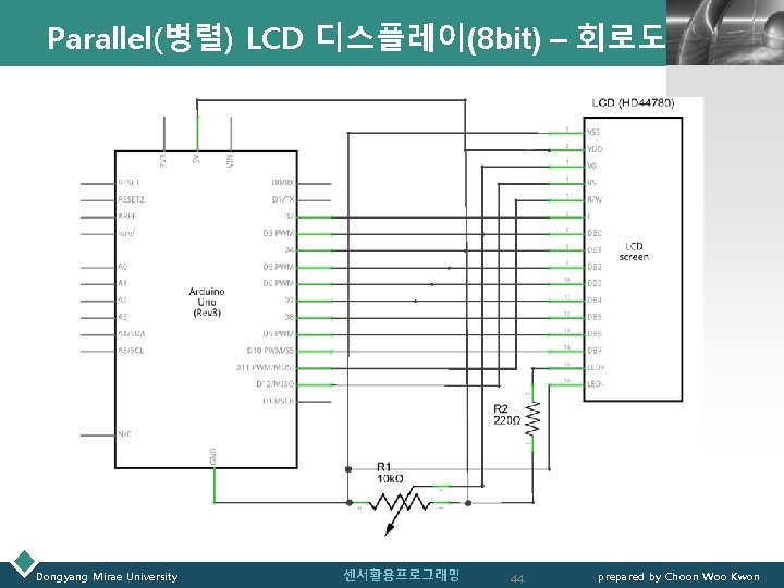 Parallel(병렬) LCD 디스플레이(8 bit) – 회로도 Dongyang Mirae University 센서활용프로그래밍 44 LOGO prepared by