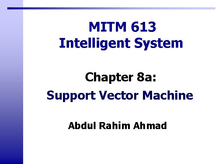 MITM 613 Intelligent System Chapter 8 a: Support Vector Machine Abdul Rahim Ahmad MITM 613 Intelligent System Chapter 8 a: Support Vector Machine Abdul Rahim Ahmad