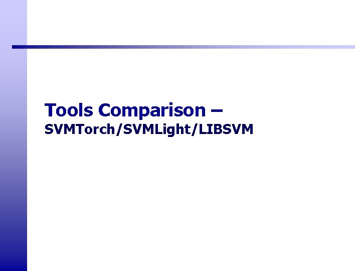 Tools Comparison – SVMTorch/SVMLight/LIBSVM Tools Comparison – SVMTorch/SVMLight/LIBSVM