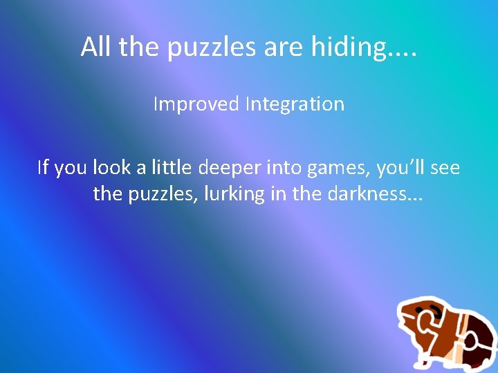 All the puzzles are hiding. . Improved Integration If you look a little deeper