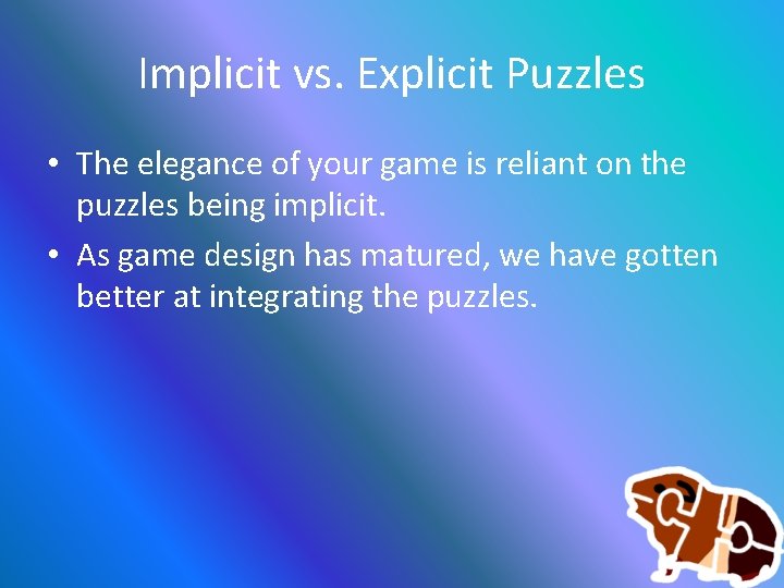 Implicit vs. Explicit Puzzles • The elegance of your game is reliant on the