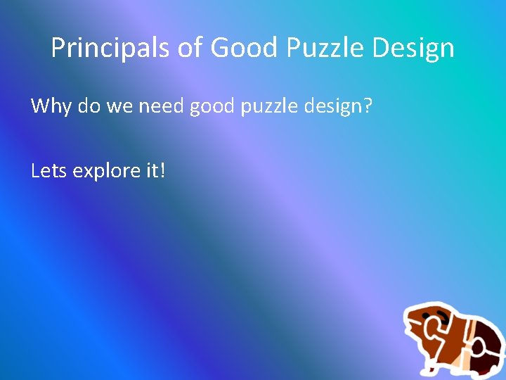 Principals of Good Puzzle Design Why do we need good puzzle design? Lets explore