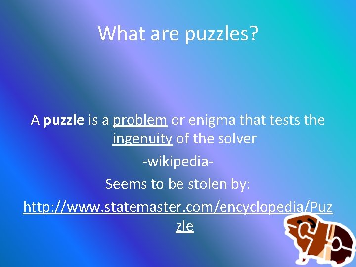What are puzzles? A puzzle is a problem or enigma that tests the ingenuity