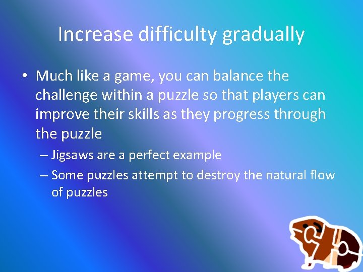 Increase difficulty gradually • Much like a game, you can balance the challenge within