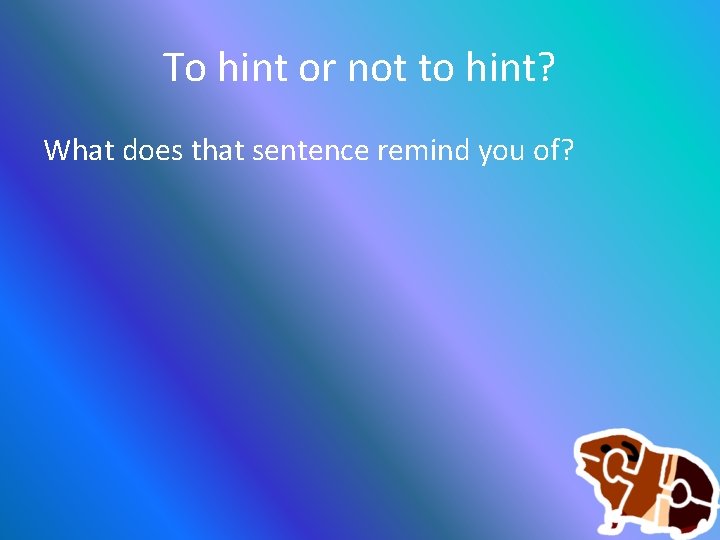 To hint or not to hint? What does that sentence remind you of? 