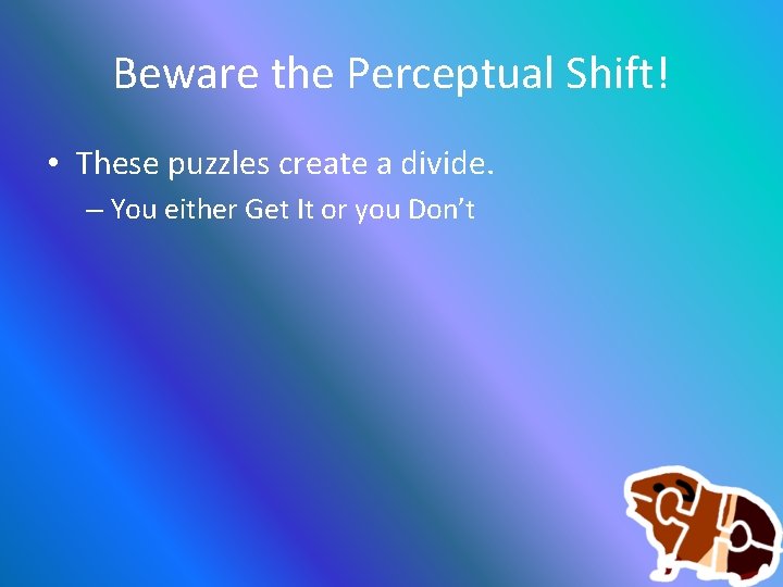 Beware the Perceptual Shift! • These puzzles create a divide. – You either Get