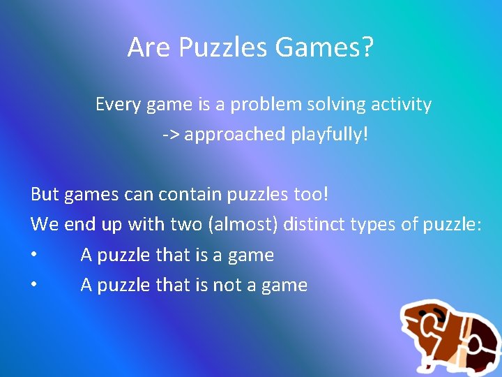 Are Puzzles Games? Every game is a problem solving activity -> approached playfully! But