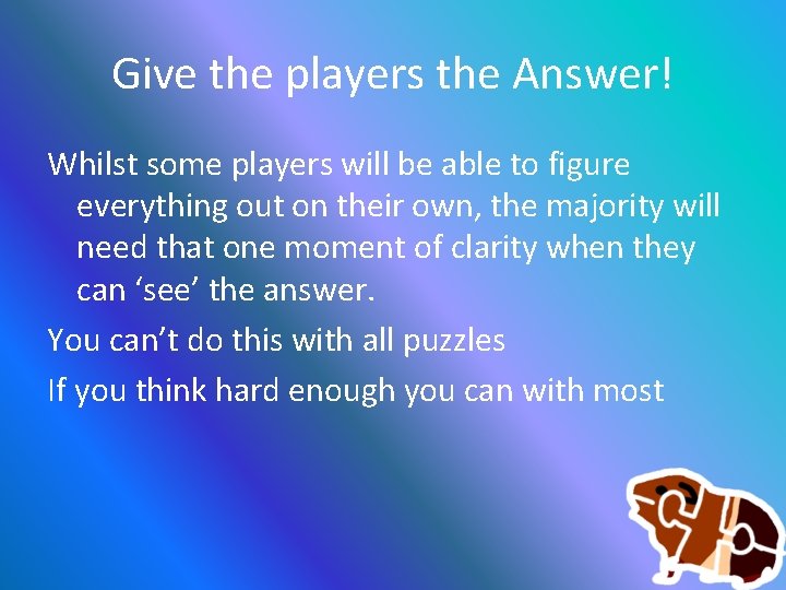 Give the players the Answer! Whilst some players will be able to figure everything