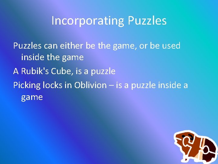 Incorporating Puzzles can either be the game, or be used inside the game A