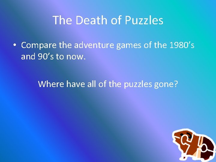 The Death of Puzzles • Compare the adventure games of the 1980’s and 90’s